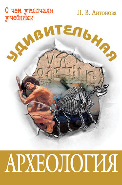Читать онлайн книгу Удивительная археология автор Антонова Людмила Викторовна Книга Удивительная археология