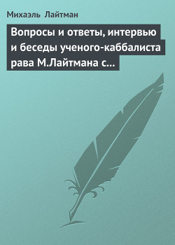 Читать онлайн книгу Вопросы и ответы, интервью и беседы ученого-каббалиста рава М.Лайтмана с журналистами автор Лайтман Михаэль Книга Вопросы и ответы, интервью и беседы ученого-каббалиста рава М.Лайтмана с журналистами