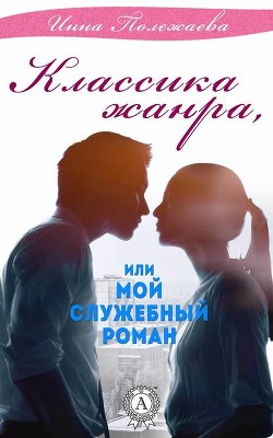 Читать онлайн книгу Классика жанра или мой служебный роман (СИ) автор Полежаева Инна Анатольевна Книга Классика жанра или мой служебный роман (СИ)