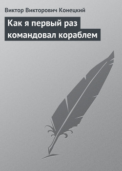 Книга Как я первый раз командовал кораблем