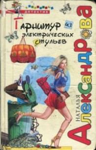 Читать онлайн книгу Гарнитур из электрических стульев автор Александрова Наталья Николаевна Книга Гарнитур из электрических стульев