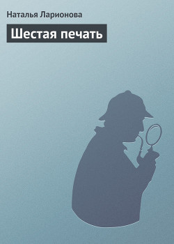 Читать онлайн книгу Шестая печать автор Ларионова Наталия Книга Шестая печать