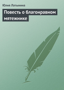 Читать онлайн книгу Повесть о благонравном мятежнике автор Латынина Юлия Леонидовна Книга Повесть о благонравном мятежнике
