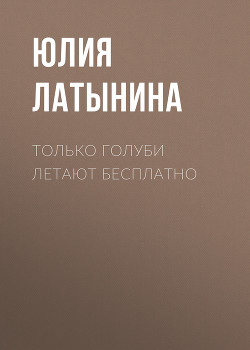 Читать онлайн книгу Только голуби летают бесплатно автор Латынина Юлия Леонидовна Книга Только голуби летают бесплатно