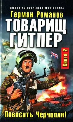 Читать онлайн книгу Товарищ Гитлер. Книга 2. Повесить Черчилля! автор Романов Герман Иванович Книга Товарищ Гитлер. Книга 2. Повесить Черчилля!