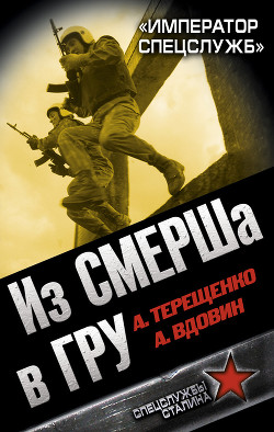 Читать онлайн книгу Из СМЕРШа в ГРУ. «Император спецслужб» автор Терещенко Анатолий Степанович Книга Из СМЕРШа в ГРУ. «Император спецслужб»