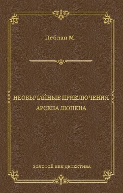 Читать онлайн книгу Необычайные приключения Арсена Люпена автор Леблан Морис Книга Необычайные приключения Арсена Люпена