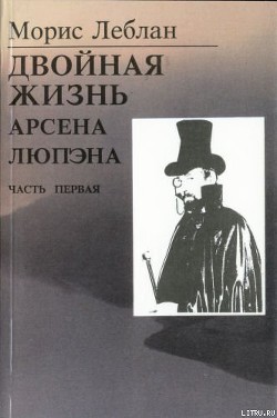 Читать онлайн книгу Последние похождения Арсена Люпэна. Часть I: Двойная жизнь Арсена Люпэна автор Леблан Морис Книга Последние похождения Арсена Люпэна. Часть I: Двойная жизнь Арсена Люпэна