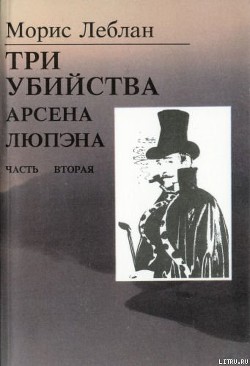 Читать онлайн книгу Последние похождения Арсена Люпэна. Часть II: Три убийства Арсена Люпэна автор Леблан Морис Книга Последние похождения Арсена Люпэна. Часть II: Три убийства Арсена Люпэна