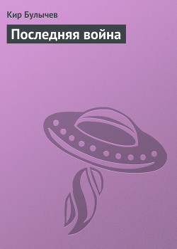 Читать онлайн книгу Последняя война автор Булычев Кир Книга Последняя война