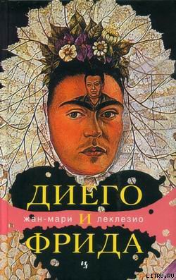 Читать онлайн книгу Диего и Фрида автор Леклезио Жан-Мари Гюстав Книга Диего и Фрида