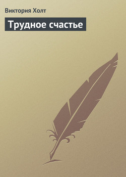 Читать онлайн книгу Трудное счастье автор Холт Виктория Книга Трудное счастье