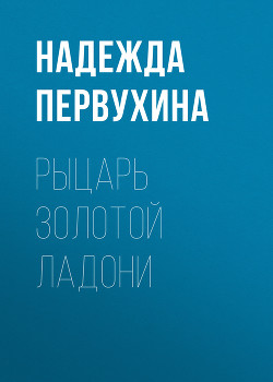 Читать онлайн книгу Рыцарь Золотой Ладони автор Первухина Надежда Валентиновна Книга Рыцарь Золотой Ладони