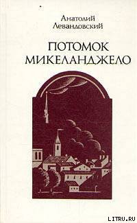 Читать онлайн книгу Потомок Микеланджело автор Левандовский Анатолий Петрович Книга Потомок Микеланджело