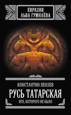 Читать онлайн книгу Русь Татарская. Иго, которого не было автор Пензев Константин Александрович Книга Русь Татарская. Иго, которого не было