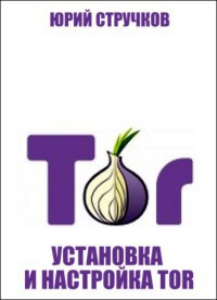 Читать онлайн книгу Установка и настройка Tor автор Стручков Юрий Книга Установка и настройка Tor