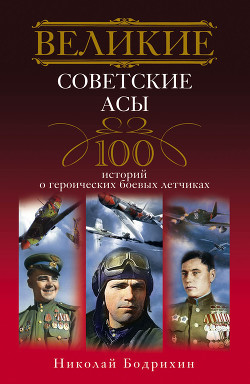 Читать онлайн книгу Великие советские асы. 100 историй о героических боевых летчиках автор Бодрихин Николай Георгиевич Книга Великие советские асы. 100 историй о героических боевых летчиках