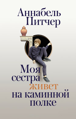Читать онлайн книгу Моя сестра живет на каминной полке автор Питчер Аннабель Книга Моя сестра живет на каминной полке