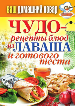 Читать онлайн книгу Чудо-рецепты из лаваша и готового теста автор Кашин Сергей Павлович Книга Чудо-рецепты из лаваша и готового теста
