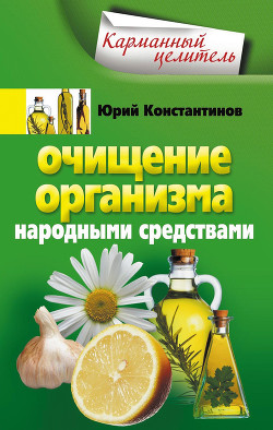 Читать онлайн книгу Очищение организма народными средствами автор Константинов Юрий Михайлович Книга Очищение организма народными средствами