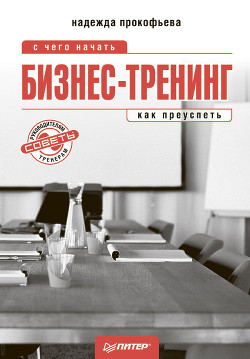 Читать онлайн книгу Бизнес-тренинг: с чего начать, как преуспеть. Советы руководителям и тренерам автор Прокофьева Надежда Ильинична Книга Бизнес-тренинг: с чего начать, как преуспеть. Советы руководителям и тренерам