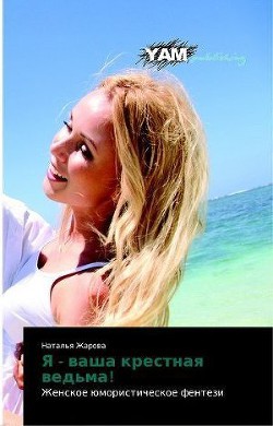 Читать онлайн книгу Я - ваша крестная ведьма! автор Жарова Наталья Книга Я - ваша крестная ведьма!