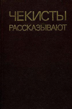 Читать онлайн книгу Чекисты рассказывают. Книга 5-я автор Михайлов Михаил Михайлович Книга Чекисты рассказывают. Книга 5-я
