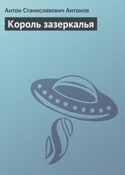Читать онлайн книгу Король Зазеркалья автор Антонов Антон Станиславович Книга Король Зазеркалья
