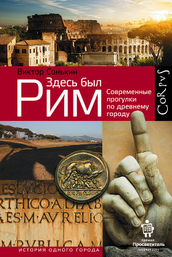 Читать онлайн книгу Здесь был Рим. Современные прогулки по древнему городу автор Сонькин Виктор Валентинович Книга Здесь был Рим. Современные прогулки по древнему городу