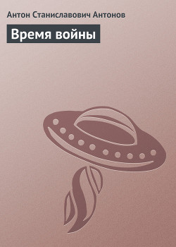 Читать онлайн книгу Время войны автор Антонов Антон Станиславович Книга Время войны