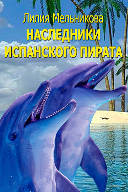 Читать онлайн книгу Наследники испанского пирата автор Мельникова Лилия Книга Наследники испанского пирата