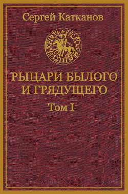 Читать онлайн книгу Рыцари былого и грядущего. Том I (СИ) автор Катканов Сергей Юрьевич Книга Рыцари былого и грядущего. Том I (СИ)
