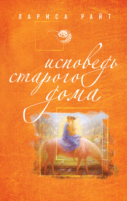 Читать онлайн книгу Исповедь старого дома автор Райт Лариса Книга Исповедь старого дома