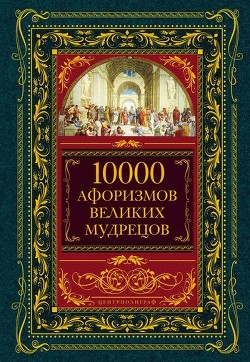 Читать онлайн книгу 10000 афоризмов великих мудрецов автор Коллектив авторов Книга 10000 афоризмов великих мудрецов
