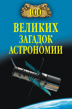 Читать онлайн книгу 100 великих загадок астрономии автор Волков Александр Викторович Книга 100 великих загадок астрономии
