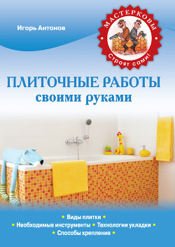 Читать онлайн книгу Плиточные работы своими руками автор Антонов Игорь Викторович Книга Плиточные работы своими руками