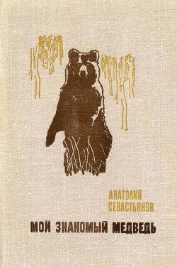 Читать онлайн книгу Мой знакомый медведь автор Севастьянов Анатолий Александрович Книга Мой знакомый медведь