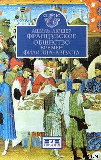 Читать онлайн книгу Французское общество времен Филиппа-Августа автор Люшер Ашиль Книга Французское общество времен Филиппа-Августа