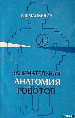 Читать онлайн книгу Занимательная анатомия роботов автор Мацкевич Вадим Викторович Книга Занимательная анатомия роботов