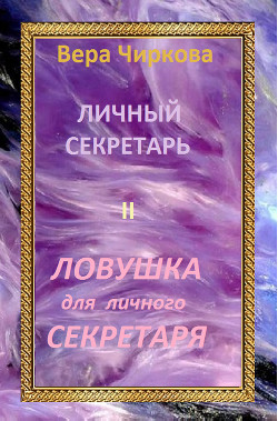 Читать онлайн книгу Ловушка для личного секретаря автор Чиркова Вера Андреевна Книга Ловушка для личного секретаря