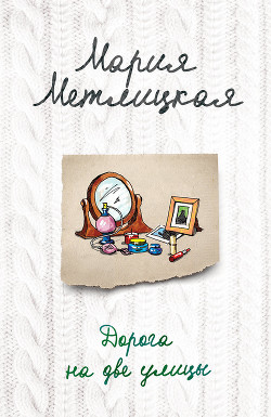 Читать онлайн книгу Дорога на две улицы автор Метлицкая Мария Книга Дорога на две улицы