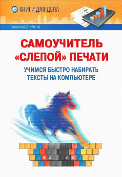 Читать онлайн книгу Самоучитель «слепой» печати. Учимся быстро набирать тексты на компьютере автор Гладкий Алексей Анатольевич Книга Самоучитель «слепой» печати. Учимся быстро набирать тексты на компьютере