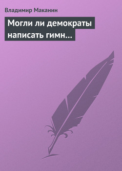 Читать онлайн книгу Могли ли демократы написать гимн... автор Маканин Владимир Семенович Книга Могли ли демократы написать гимн...