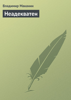 Читать онлайн книгу Неадекватен автор Маканин Владимир Семенович Книга Неадекватен