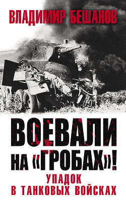 Читать онлайн книгу Воевали на «гробах»! Упадок в танковых войсках автор Бешанов Владимир Васильевич Книга Воевали на «гробах»! Упадок в танковых войсках