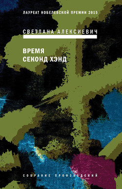 Читать онлайн книгу Время секонд хэнд автор Алексиевич Светлана Александровна Книга Время секонд хэнд