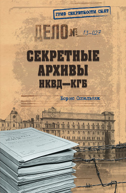 Читать онлайн книгу Секретные архивы НКВД-КГБ автор Сопельняк Борис Николаевич Книга Секретные архивы НКВД-КГБ