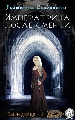 Читать онлайн книгу Императрица после смерти (СИ) автор Скибинских Екатерина Владимировна Книга Императрица после смерти (СИ)