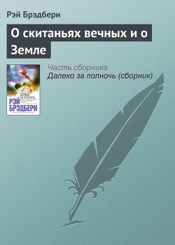 Читать онлайн книгу О скитаньях вечных и о Земле (сборник) автор Брэдбери Рэй Дуглас Книга О скитаньях вечных и о Земле (сборник)