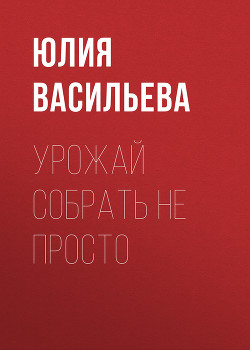 Читать онлайн книгу Урожай собрать не просто автор Васильева Юлия Книга Урожай собрать не просто